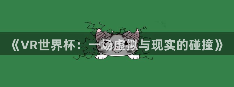 世界杯预选赛欧洲区赛程：《VR世界杯：一场虚拟与现实的碰撞》