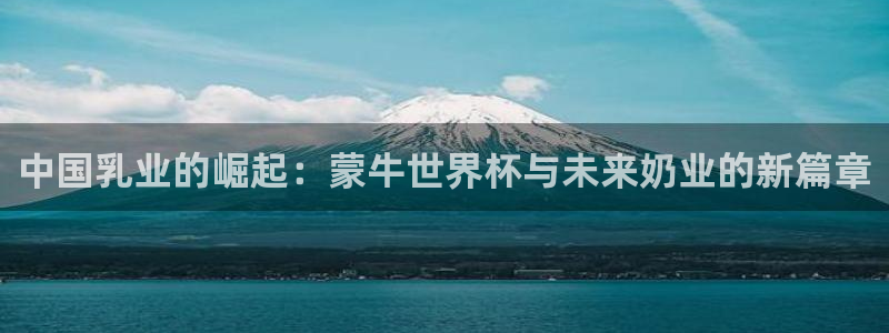 2026世界杯南美区积分榜：中国乳业的崛起：蒙牛世界杯与未来奶业的新篇章