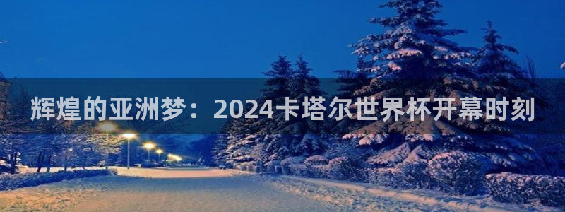 2026世界杯德国队阵容：辉煌的亚洲梦：2024卡塔尔世界杯开幕时刻