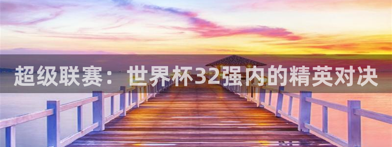 世界杯时间：超级联赛：世界杯32强内的精英对决